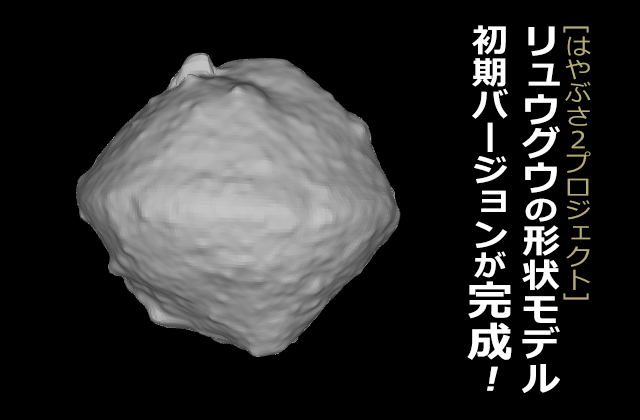 [はやぶさ２プロジェクト] リュウグウの形状モデル初期バージョンが完成 を掲載しました